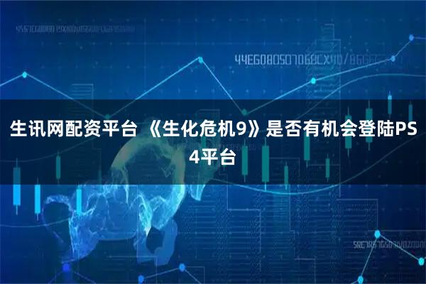 生讯网配资平台 《生化危机9》是否有机会登陆PS4平台