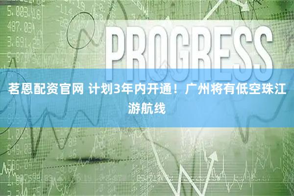 茗恩配资官网 计划3年内开通！广州将有低空珠江游航线