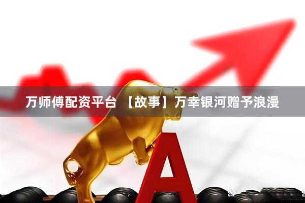 万师傅配资平台 【故事】万幸银河赠予浪漫