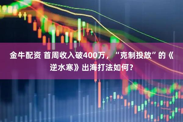 金牛配资 首周收入破400万，“克制投放”的《逆水寒》出海打法如何？