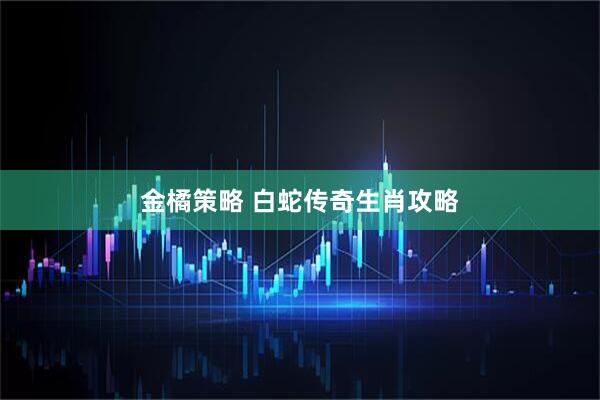 金橘策略 白蛇传奇生肖攻略
