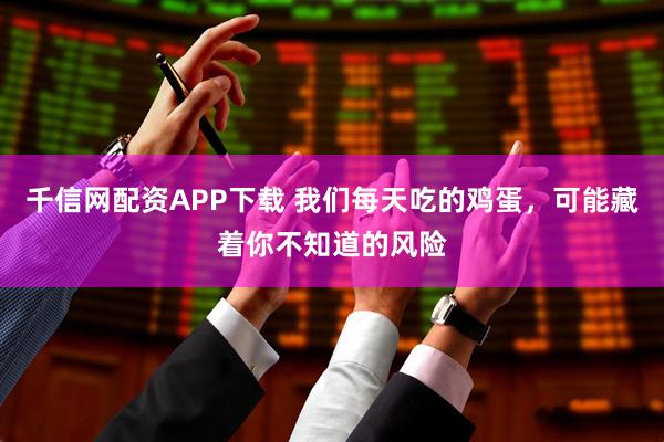 千信网配资APP下载 我们每天吃的鸡蛋，可能藏着你不知道的风险