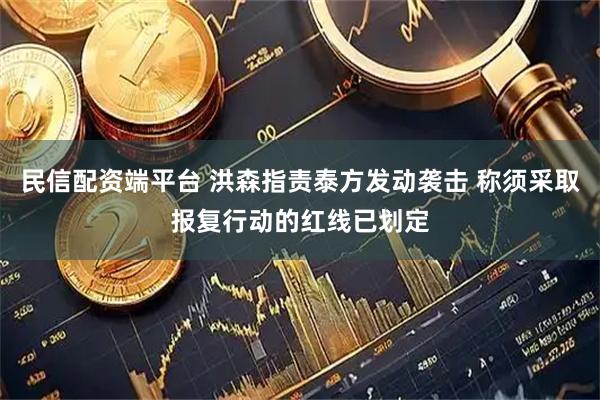 民信配资端平台 洪森指责泰方发动袭击 称须采取报复行动的红线已划定