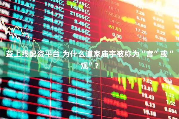 益上线配资平台 为什么道家庙宇被称为“宫”或“观”？