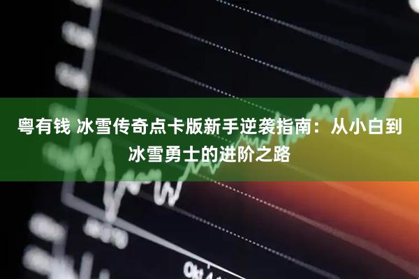 粤有钱 冰雪传奇点卡版新手逆袭指南：从小白到冰雪勇士的进阶之路