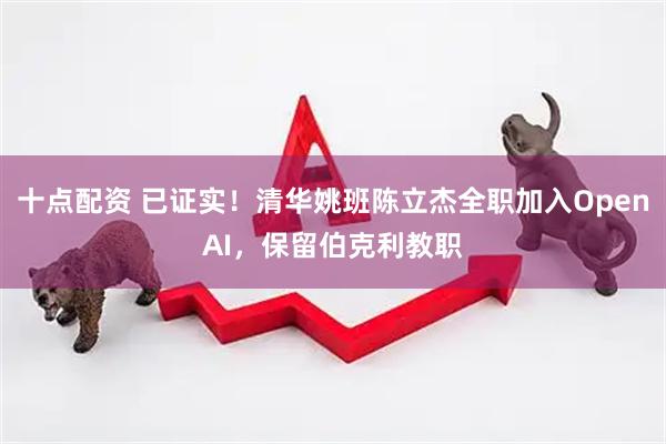 十点配资 已证实！清华姚班陈立杰全职加入OpenAI，保留伯克利教职