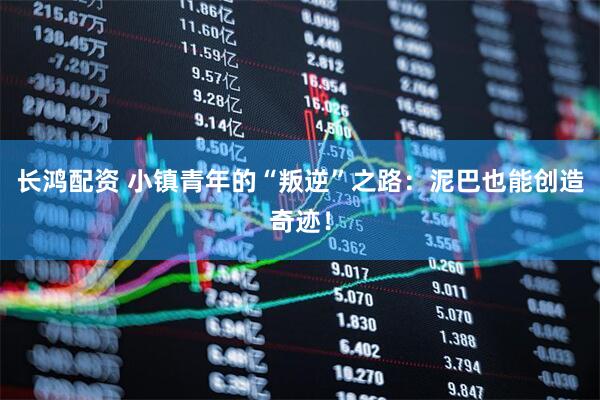长鸿配资 小镇青年的“叛逆”之路：泥巴也能创造奇迹！
