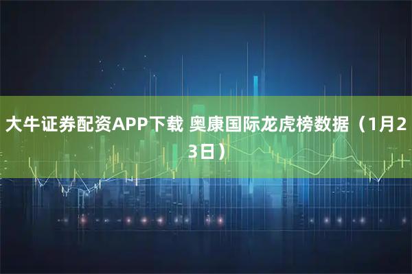 大牛证券配资APP下载 奥康国际龙虎榜数据（1月23日）